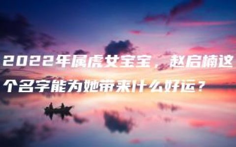 2022年属虎女宝宝，赵启楠这个名字能为她带来什么好运？