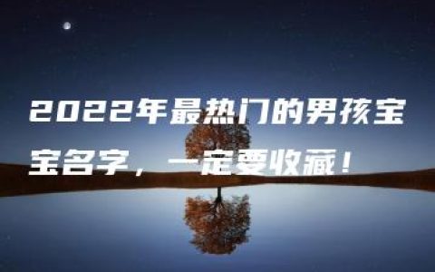 2022年最热门的男孩宝宝名字，一定要收藏！