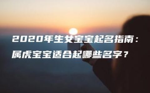 2020年生女宝宝起名指南：属虎宝宝适合起哪些名字？