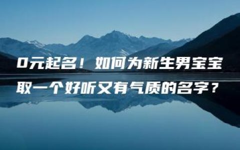 0元起名！如何为新生男宝宝取一个好听又有气质的名字？