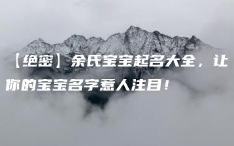 【绝密】余氏宝宝起名大全，让你的宝宝名字惹人注目！