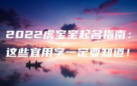 2022虎宝宝起名指南：这些宜用字一定要知道！