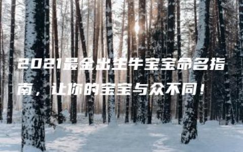 2021最全出生牛宝宝命名指南，让你的宝宝与众不同！