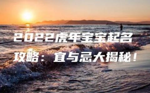 2022虎年宝宝起名攻略：宜与忌大揭秘！