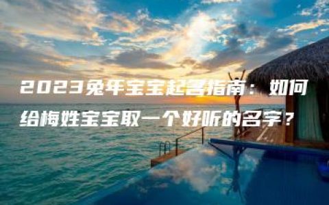 2023兔年宝宝起名指南：如何给梅姓宝宝取一个好听的名字？