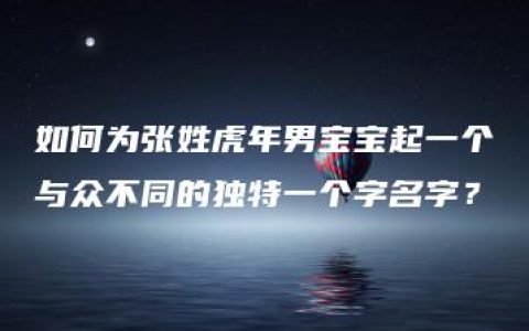 如何为张姓虎年男宝宝起一个与众不同的独特一个字名字？