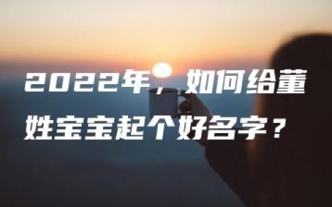 2022年，如何给董姓宝宝起个好名字？