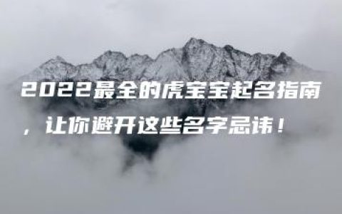 2022最全的虎宝宝起名指南，让你避开这些名字忌讳！