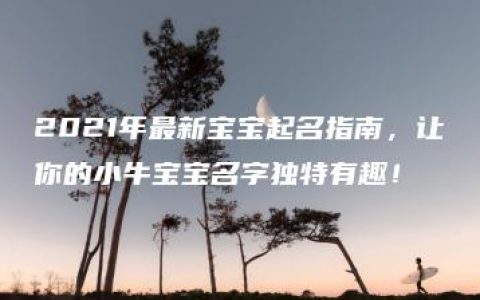 2021年最新宝宝起名指南，让你的小牛宝宝名字独特有趣！