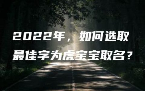 2022年，如何选取最佳字为虎宝宝取名？