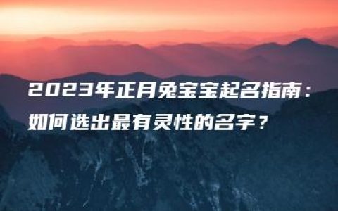 2023年正月兔宝宝起名指南：如何选出最有灵性的名字？