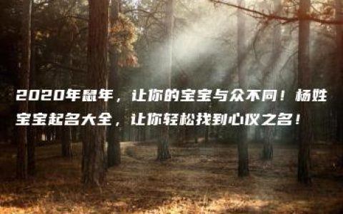 2020年鼠年，让你的宝宝与众不同！杨姓宝宝起名大全，让你轻松找到心仪之名！