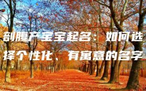 剖腹产宝宝起名：如何选择个性化、有寓意的名字