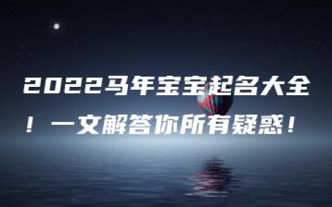 2022马年宝宝起名大全！一文解答你所有疑惑！