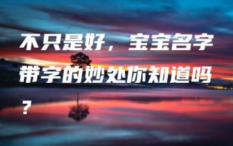 不只是好，宝宝名字带字的妙处你知道吗？