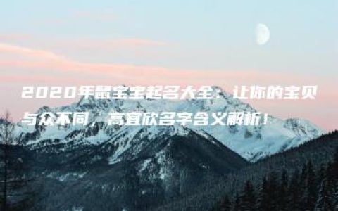 2020年鼠宝宝起名大全：让你的宝贝与众不同，高宜欣名字含义解析！