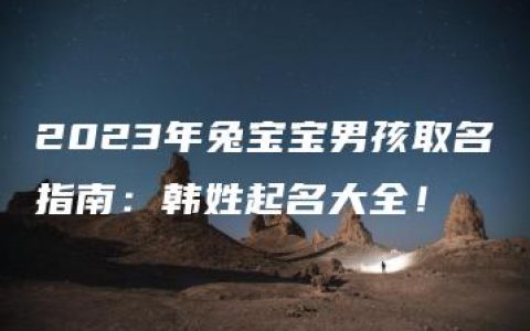 2023年兔宝宝男孩取名指南：韩姓起名大全！