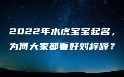 2022年水虎宝宝起名，为何大家都看好刘梓峰？