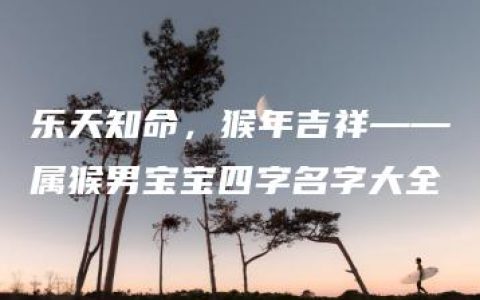 乐天知命，猴年吉祥——属猴男宝宝四字名字大全