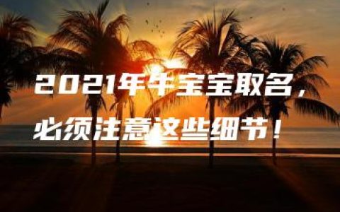 2021年牛宝宝取名，必须注意这些细节！