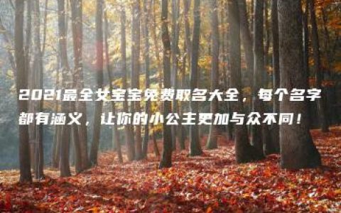 2021最全女宝宝免费取名大全，每个名字都有涵义，让你的小公主更加与众不同！