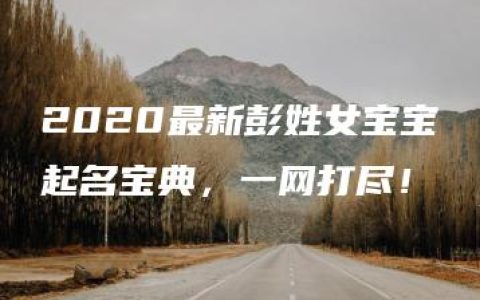 2020最新彭姓女宝宝起名宝典，一网打尽！