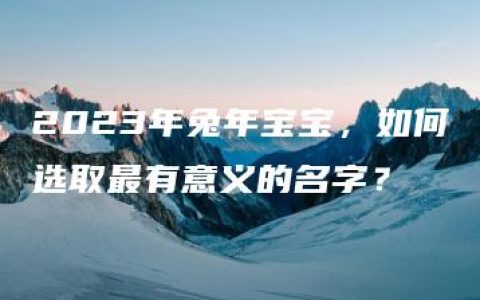 2023年兔年宝宝，如何选取最有意义的名字？