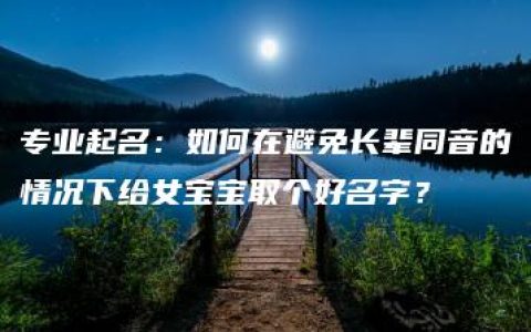 专业起名：如何在避免长辈同音的情况下给女宝宝取个好名字？