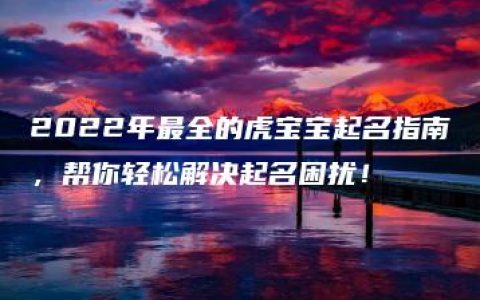 2022年最全的虎宝宝起名指南，帮你轻松解决起名困扰！