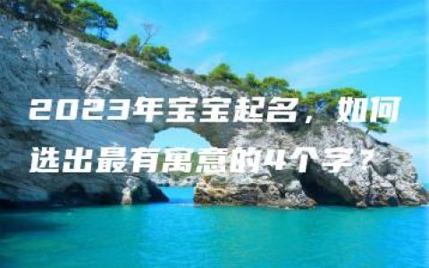 2023年宝宝起名，如何选出最有寓意的4个字？