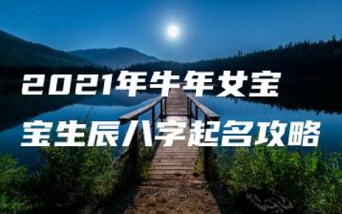 2021年牛年女宝宝生辰八字起名攻略