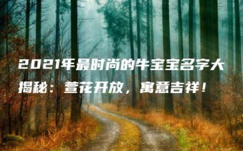 2021年最时尚的牛宝宝名字大揭秘：萱花开放，寓意吉祥！