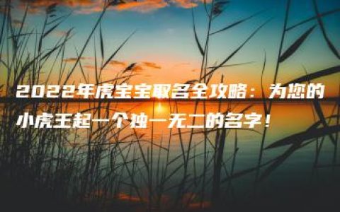 2022年虎宝宝取名全攻略：为您的小虎王起一个独一无二的名字！