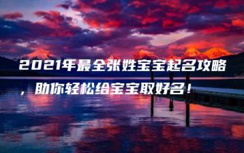 2021年最全张姓宝宝起名攻略，助你轻松给宝宝取好名！