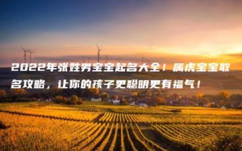 2022年张姓男宝宝起名大全！属虎宝宝取名攻略，让你的孩子更聪明更有福气！