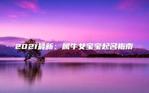 2021最新：属牛女宝宝起名指南