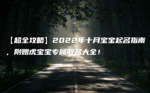 【超全攻略】2022年十月宝宝起名指南，附赠虎宝宝专属取名大全！