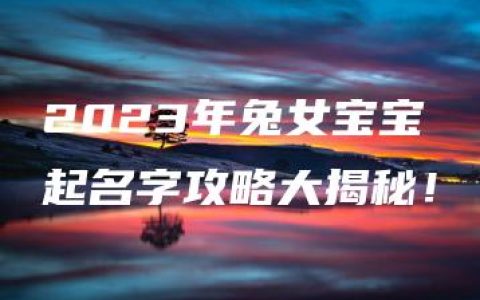 2023年兔女宝宝起名字攻略大揭秘！