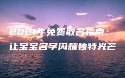 2021年免费取名指南：让宝宝名字闪耀独特光芒