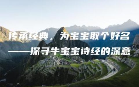 传承经典，为宝宝取个好名——探寻牛宝宝诗经的深意