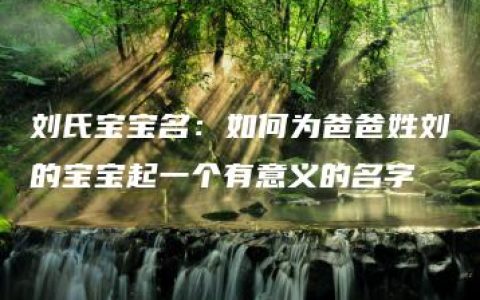 刘氏宝宝名：如何为爸爸姓刘的宝宝起一个有意义的名字