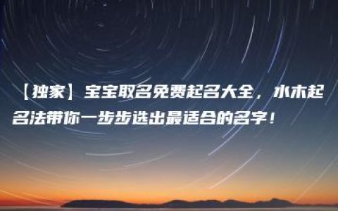 【独家】宝宝取名免费起名大全，水木起名法带你一步步选出最适合的名字！