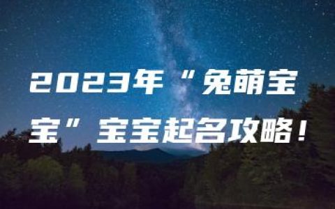 2023年“兔萌宝宝”宝宝起名攻略！