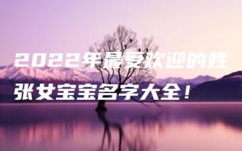 2022年最受欢迎的姓张女宝宝名字大全！