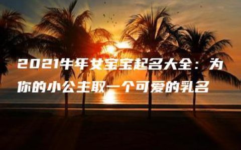 2021牛年女宝宝起名大全：为你的小公主取一个可爱的乳名