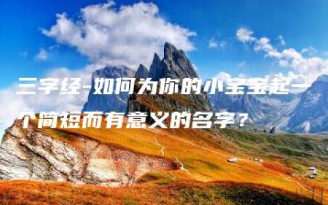 三字经-如何为你的小宝宝起一个简短而有意义的名字？