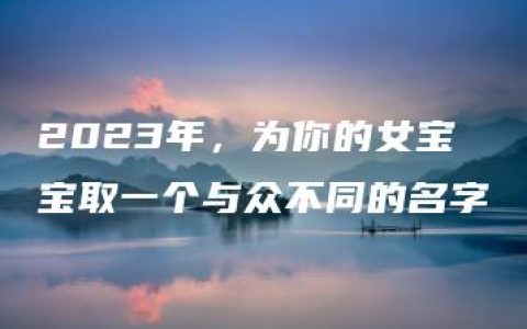 2023年，为你的女宝宝取一个与众不同的名字