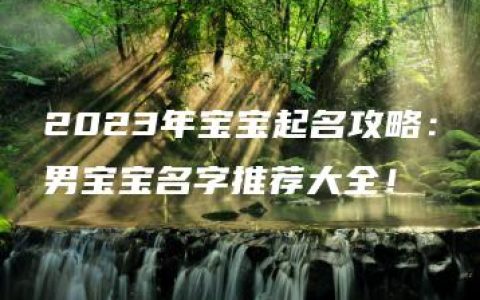 2023年宝宝起名攻略：男宝宝名字推荐大全！