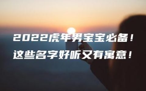 2022虎年男宝宝必备！这些名字好听又有寓意！