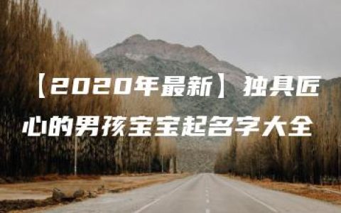 【2020年最新】独具匠心的男孩宝宝起名字大全